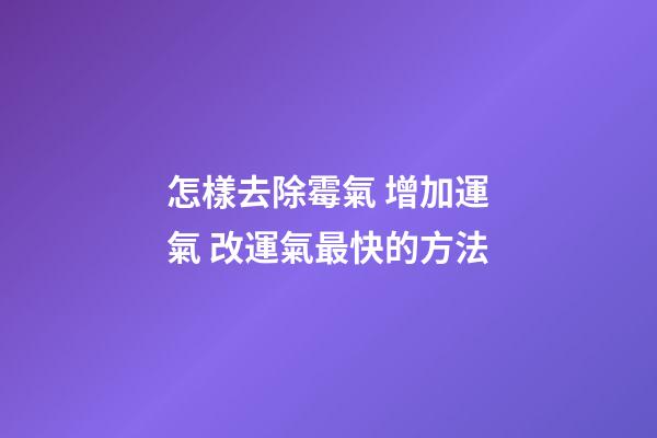 怎樣去除霉氣 增加運氣 改運氣最快的方法